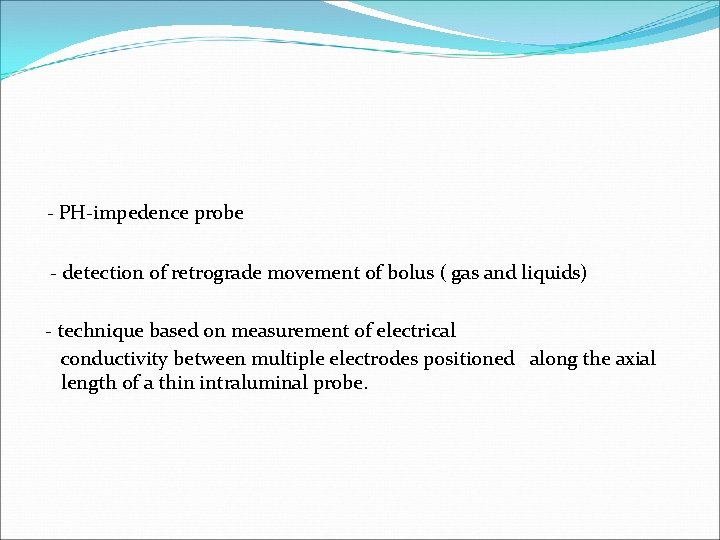 - PH-impedence probe - detection of retrograde movement of bolus ( gas and liquids)