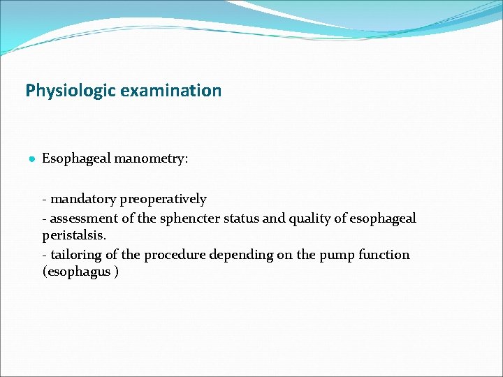 Physiologic examination ● Esophageal manometry: - mandatory preoperatively - assessment of the sphencter status