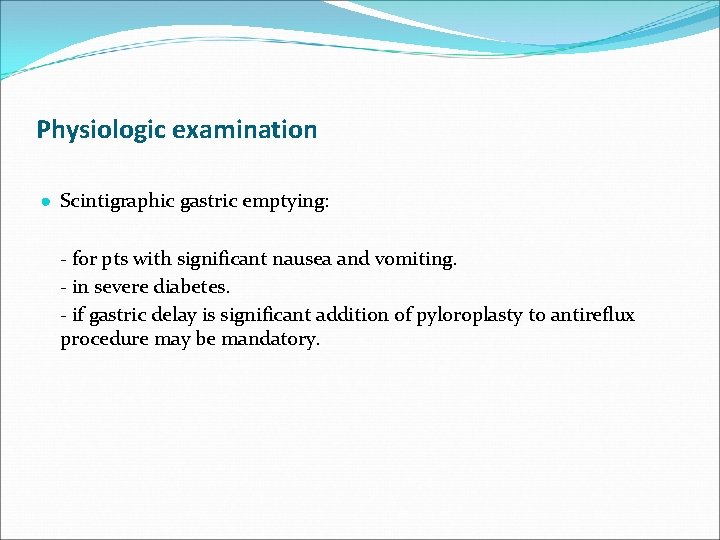 Physiologic examination ● Scintigraphic gastric emptying: - for pts with significant nausea and vomiting.