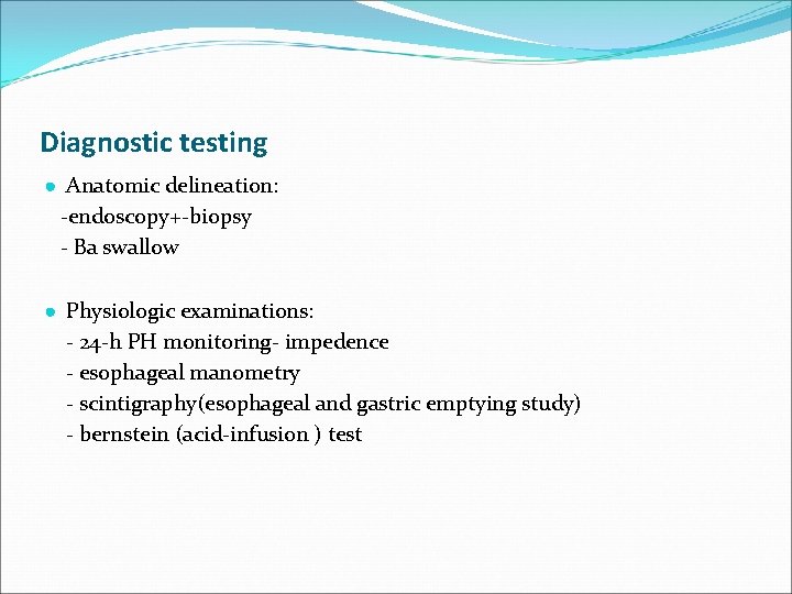 Diagnostic testing ● Anatomic delineation: -endoscopy+-biopsy - Ba swallow ● Physiologic examinations: - 24
