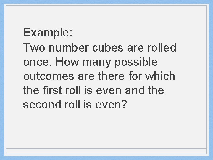 Example: Two number cubes are rolled once. How many possible outcomes are there for