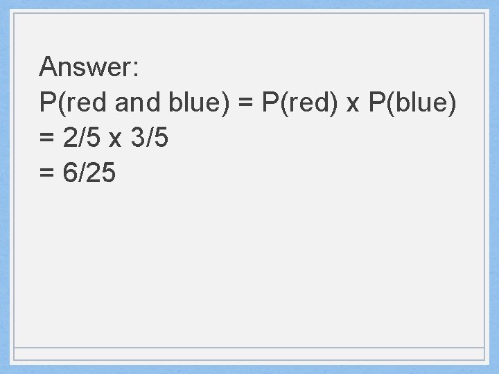 Answer: P(red and blue) = P(red) x P(blue) = 2/5 x 3/5 = 6/25