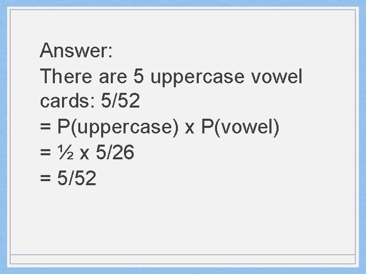 Answer: There are 5 uppercase vowel cards: 5/52 = P(uppercase) x P(vowel) = ½