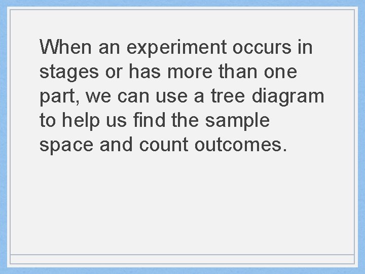 When an experiment occurs in stages or has more than one part, we can