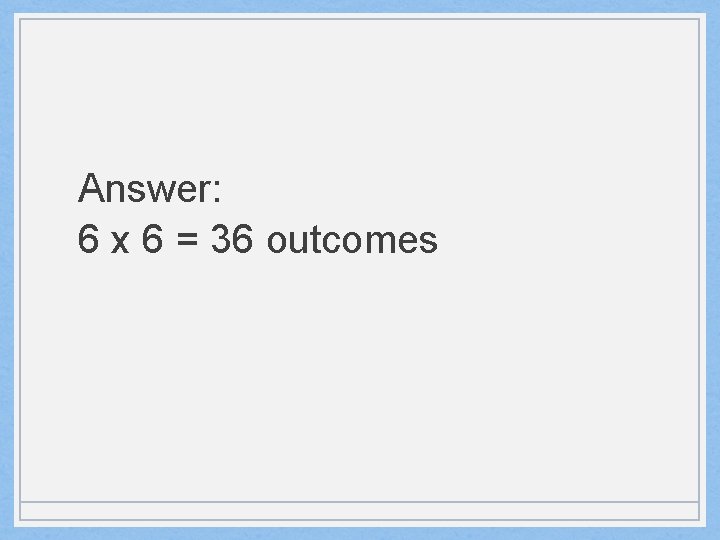 Answer: 6 x 6 = 36 outcomes 