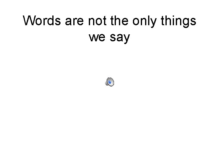 Words are not the only things we say 