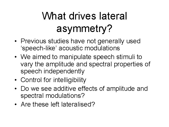 What drives lateral asymmetry? • Previous studies have not generally used ‘speech-like’ acoustic modulations