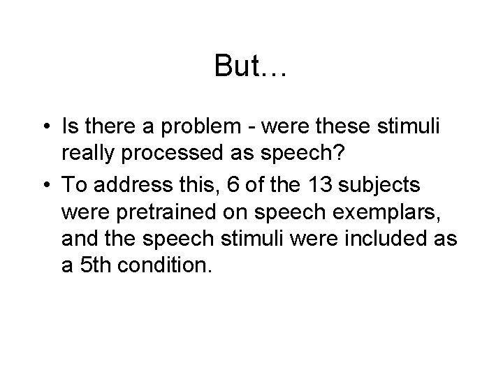 But… • Is there a problem - were these stimuli really processed as speech?