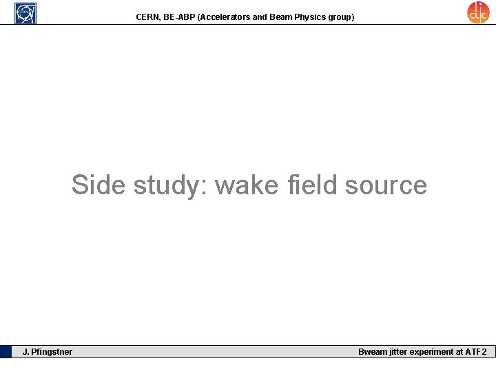 CERN, BE-ABP (Accelerators and Beam Physics group) Side study: wake field source J. Pfingstner