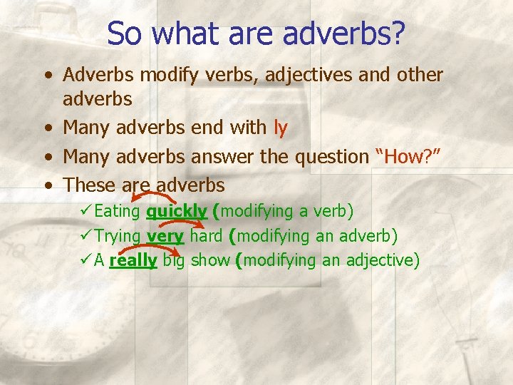 So what are adverbs? • Adverbs modify verbs, adjectives and other adverbs • Many
