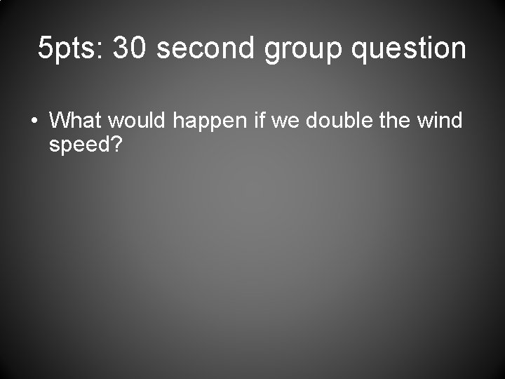 5 pts: 30 second group question • What would happen if we double the
