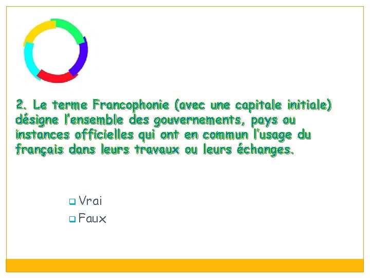 2. Le terme Francophonie (avec une capitale initiale) désigne l’ensemble des gouvernements, pays ou