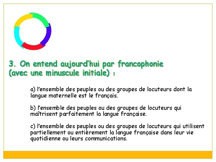 3. On entend aujourd’hui par francophonie (avec une minuscule initiale) : a) l’ensemble des