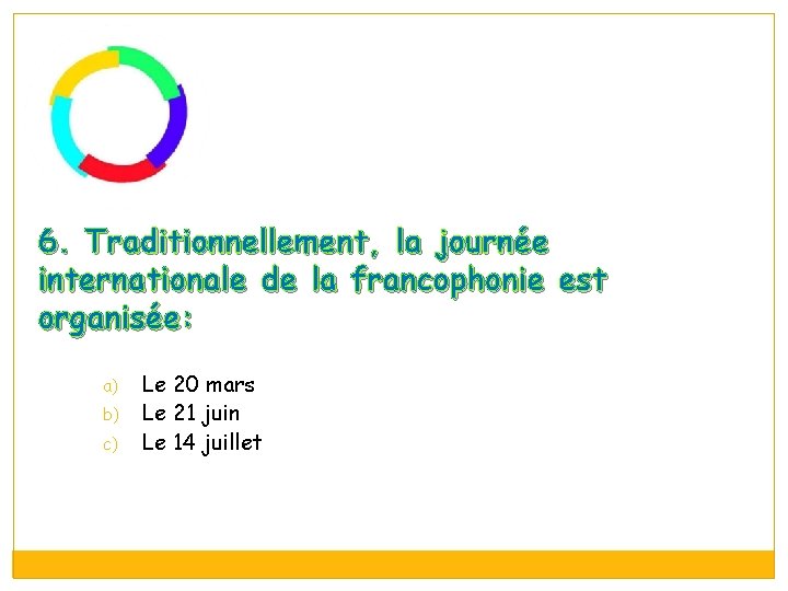 6. Traditionnellement, la journée internationale de la francophonie est organisée: a) b) c) Le