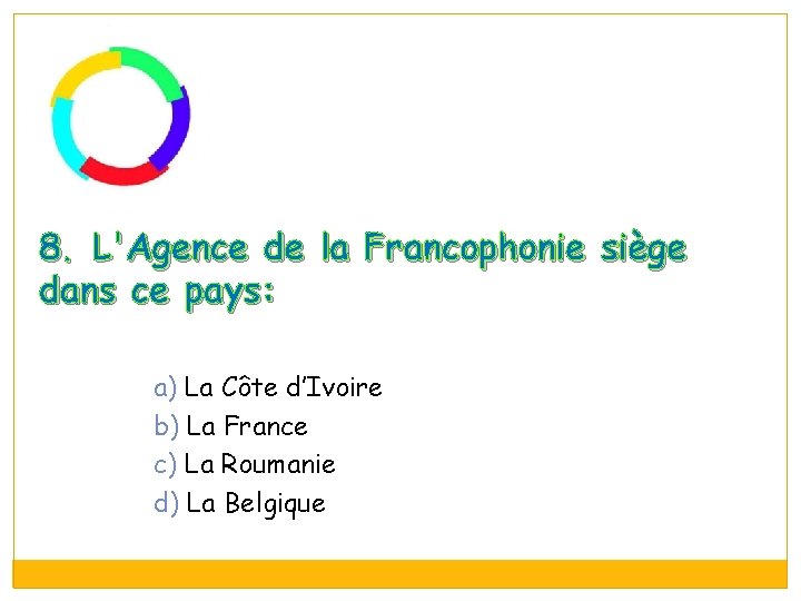8. L'Agence de la Francophonie siège dans ce pays: a) La Côte d’Ivoire b)
