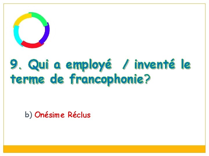 9. Qui a employé / inventé le terme de francophonie? b) Onésime Réclus 