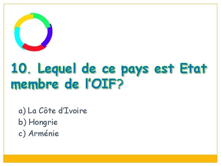 10. Lequel de ce pays est Etat membre de l’OIF? a) La Côte d’Ivoire