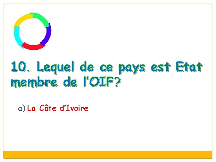 10. Lequel de ce pays est Etat membre de l’OIF? a) La Côte d’Ivoire