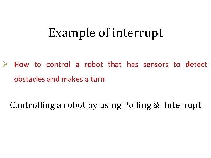Example of interrupt Ø How to control a robot that has sensors to detect Example of interrupt Ø How to control a robot that has sensors to detect