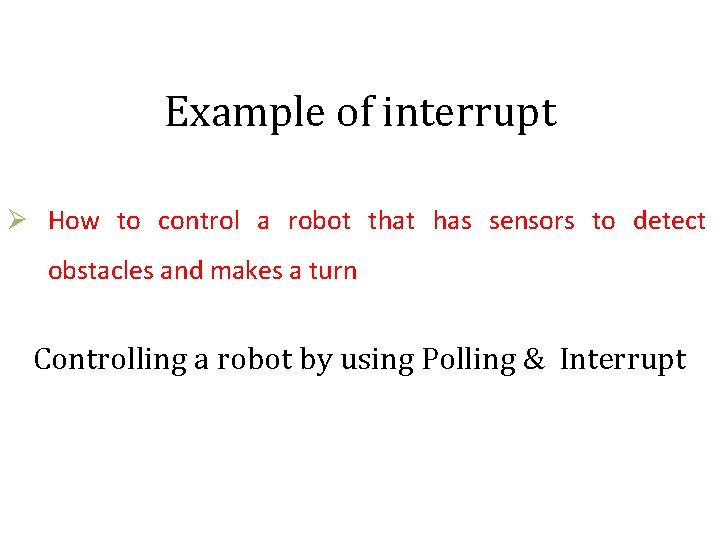 Example of interrupt Ø How to control a robot that has sensors to detect