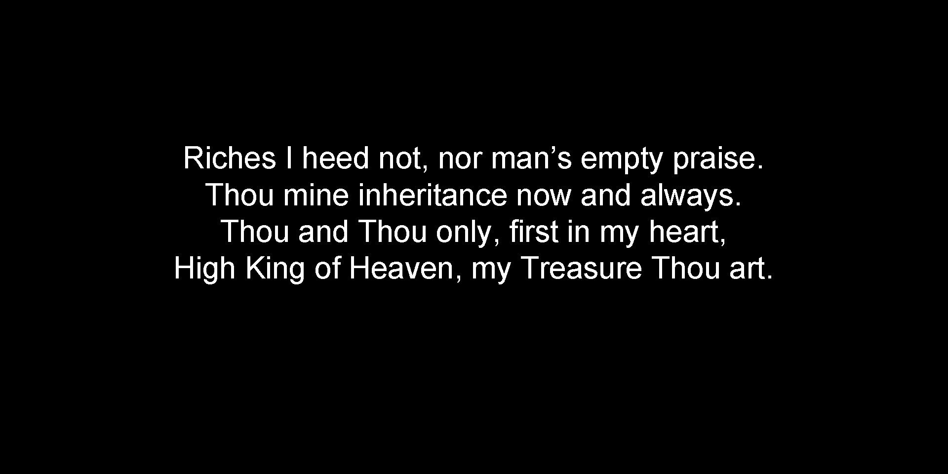 Riches I heed not, nor man’s empty praise. Thou mine inheritance now and always.
