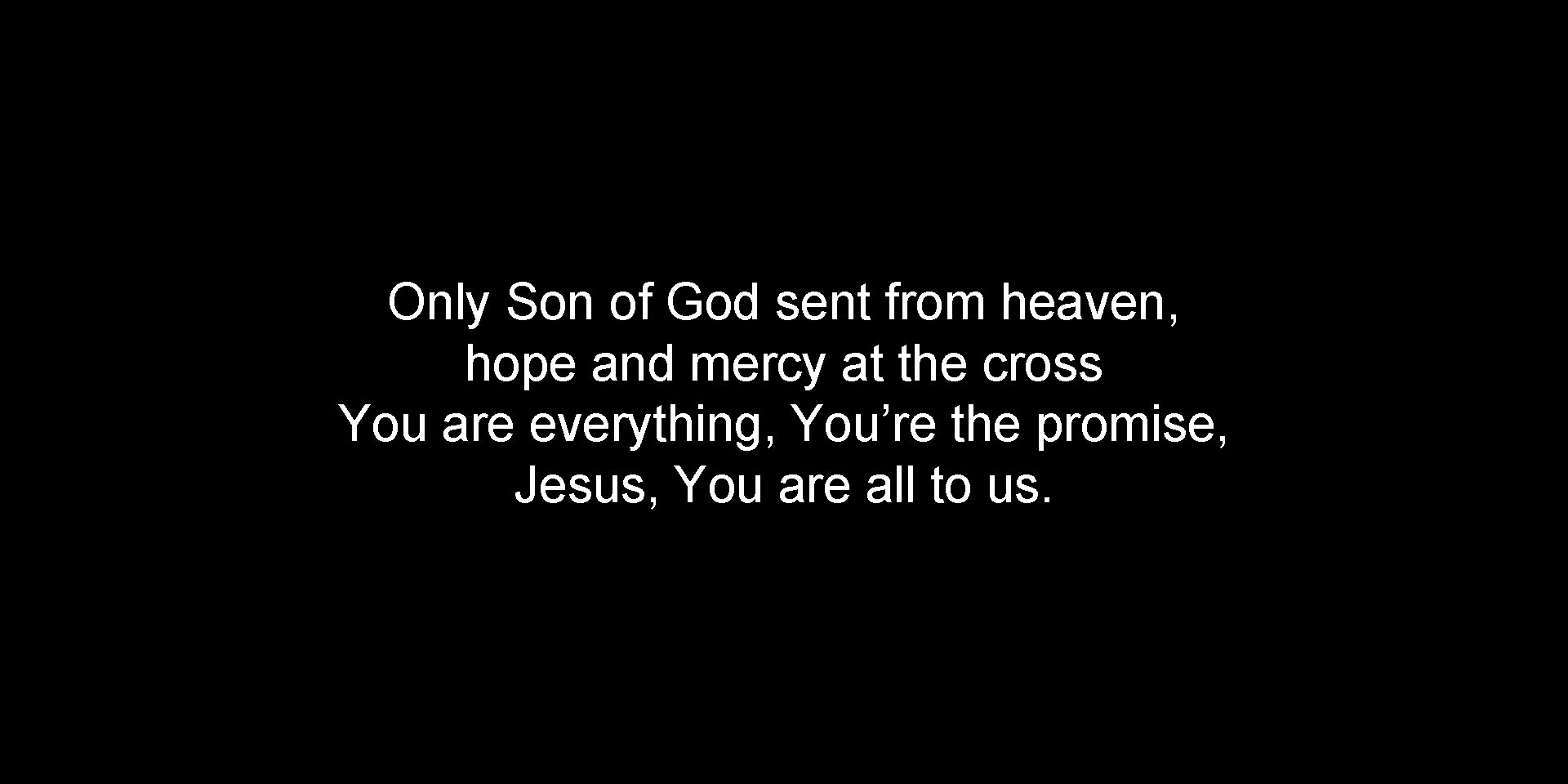 Only Son of God sent from heaven, hope and mercy at the cross You