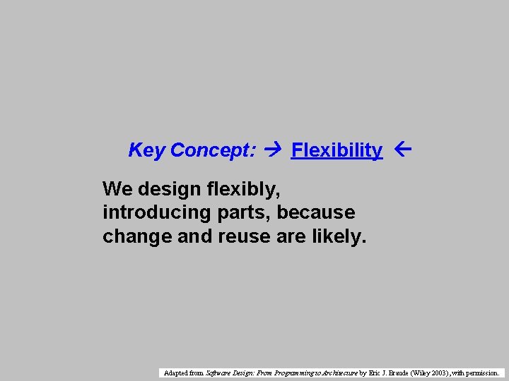 Key Concept: Flexibility We design flexibly, introducing parts, because change and reuse are likely.