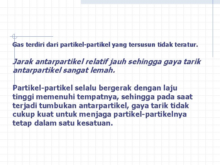 Gas terdiri dari partikel-partikel yang tersusun tidak teratur. Jarak antarpartikel relatif jauh sehingga gaya