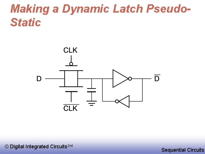 Making a Dynamic Latch Pseudo. Static © Digital Integrated Circuits 2 nd Sequential Circuits