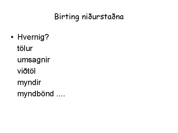 Birting niðurstaðna • Hvernig? tölur umsagnir viðtöl myndir myndbönd. . 