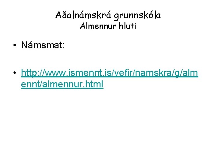 Aðalnámskrá grunnskóla Almennur hluti • Námsmat: • http: //www. ismennt. is/vefir/namskra/g/alm ennt/almennur. html 