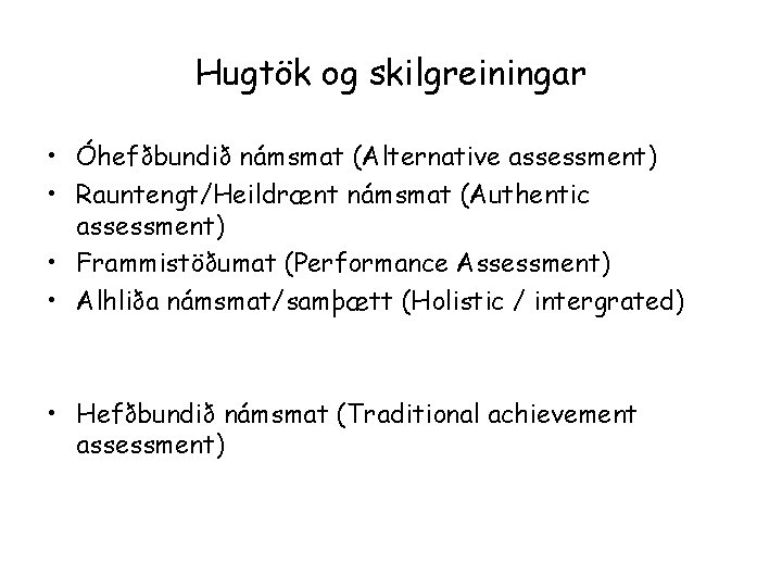 Hugtök og skilgreiningar • Óhefðbundið námsmat (Alternative assessment) • Rauntengt/Heildrænt námsmat (Authentic assessment) •