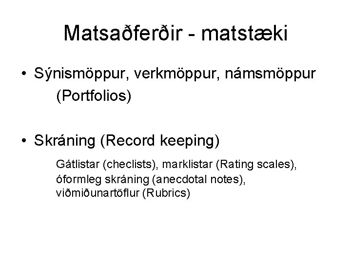 Matsaðferðir - matstæki • Sýnismöppur, verkmöppur, námsmöppur (Portfolios) • Skráning (Record keeping) Gátlistar (checlists),