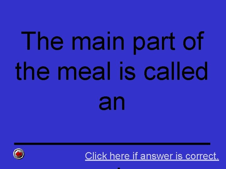 The main part of the meal is called an _______ Click here if answer