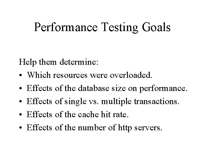 Performance Testing Goals Help them determine: • Which resources were overloaded. • Effects of