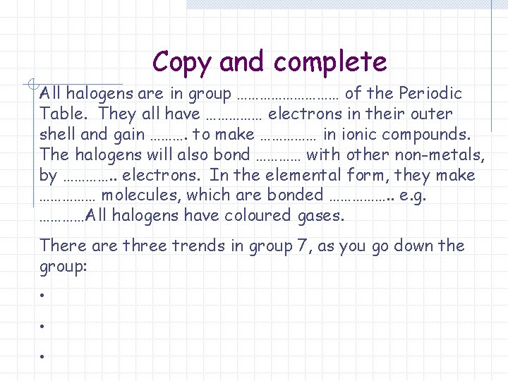 Copy and complete All halogens are in group …………… of the Periodic Table. They