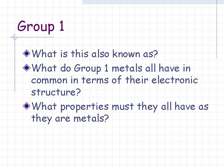 Group 1 What is this also known as? What do Group 1 metals all