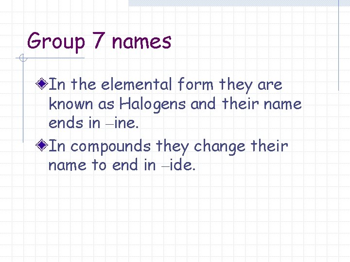 Group 7 names In the elemental form they are known as Halogens and their