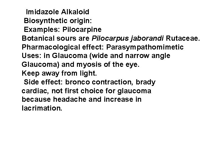 Imidazole Alkaloid Biosynthetic origin: Examples: Pilocarpine Botanical sours are Pilocarpus jaborandi Rutaceae. Pharmacological effect: