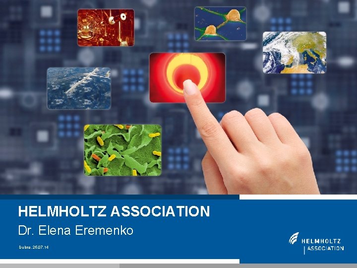 HELMHOLTZ ASSOCIATION Dr. Elena Eremenko Dubna, 25. 07. 14 26 