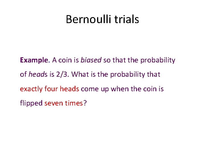 Bernoulli trials Example. A coin is biased so that the probability of heads is