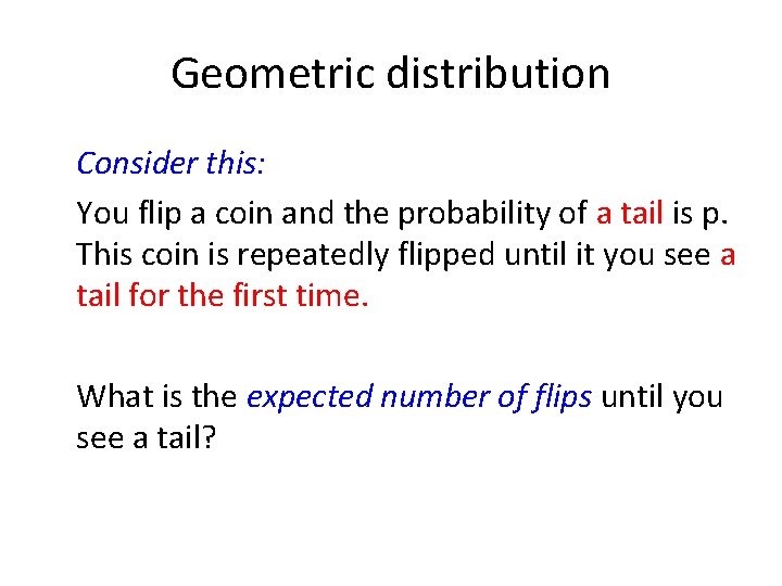 Geometric distribution Consider this: You flip a coin and the probability of a tail