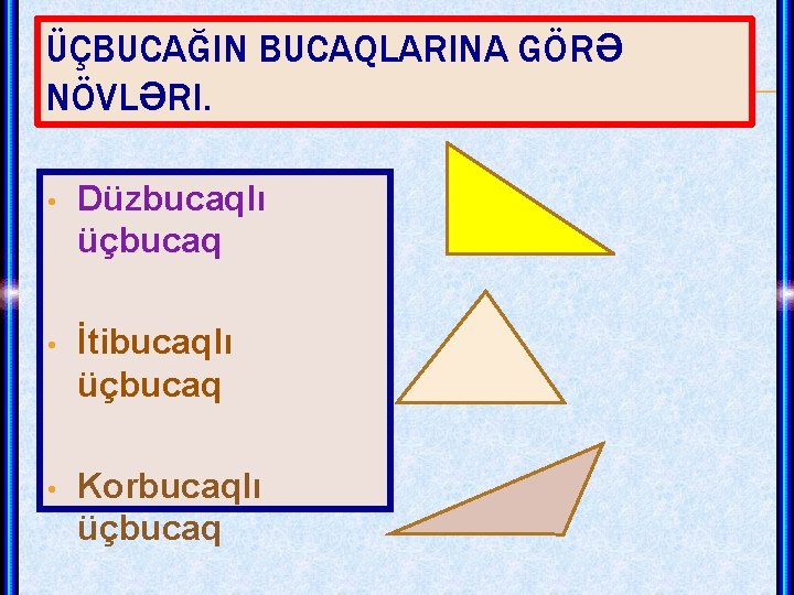 ÜÇBUCAĞIN BUCAQLARINA GÖRƏ NÖVLƏRI. • Düzbucaqlı üçbucaq • İtibucaqlı üçbucaq • Korbucaqlı üçbucaq 