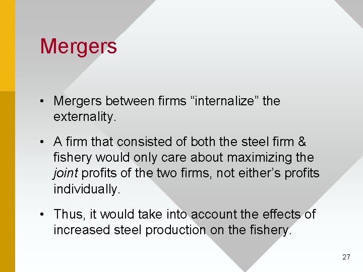 Mergers • Mergers between firms “internalize” the externality. • A firm that consisted of