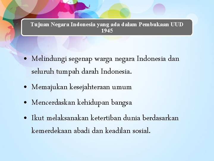 Tujuan Negara Indonesia yang ada dalam Pembukaan UUD 1945 • Melindungi segenap warga negara