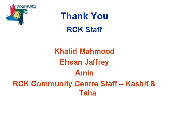 Thank You RCK Staff Khalid Mahmood Ehsan Jaffrey Amin RCK Community Centre Staff –