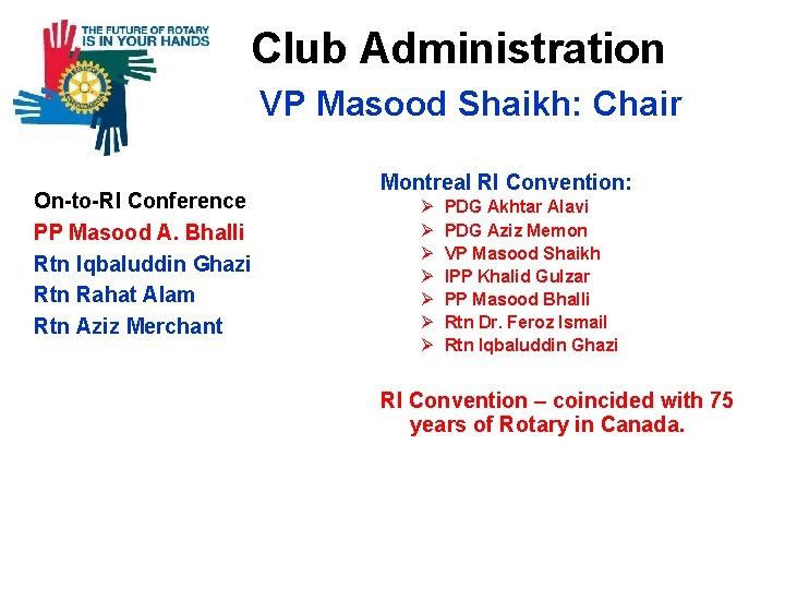  Club Administration VP Masood Shaikh: Chair On-to-RI Conference PP Masood A. Bhalli Rtn