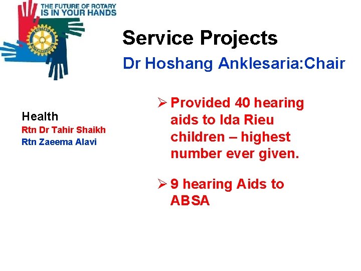  Service Projects Dr Hoshang Anklesaria: Chair Health Rtn Dr Tahir Shaikh Rtn Zaeema