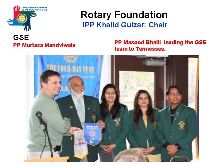  Rotary Foundation IPP Khalid Gulzar: Chair GSE PP Murtaza Mandviwala PP Masood Bhalli