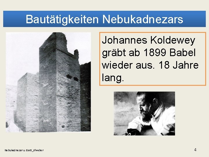 Bautätigkeiten Nebukadnezars Johannes Koldewey gräbt ab 1899 Babel wieder aus. 18 Jahre lang. Nebukadnezar